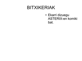 BITXIKERIAK
       ●   Ekarri dizuegu
           ASTERIX-en komiki
           bat.
 