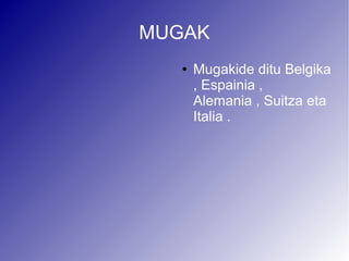 MUGAK
   ●   Mugakide ditu Belgika
       , Espainia ,
       Alemania , Suitza eta
       Italia .
 