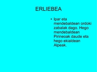 ERLIEBEA
    ●   Ipar eta
        mendebaldean ordoki
        zabalak dago. Hego
        mendebaldean
        Pirineoak daude eta
        hego ekialdean
        Alpeak.
 