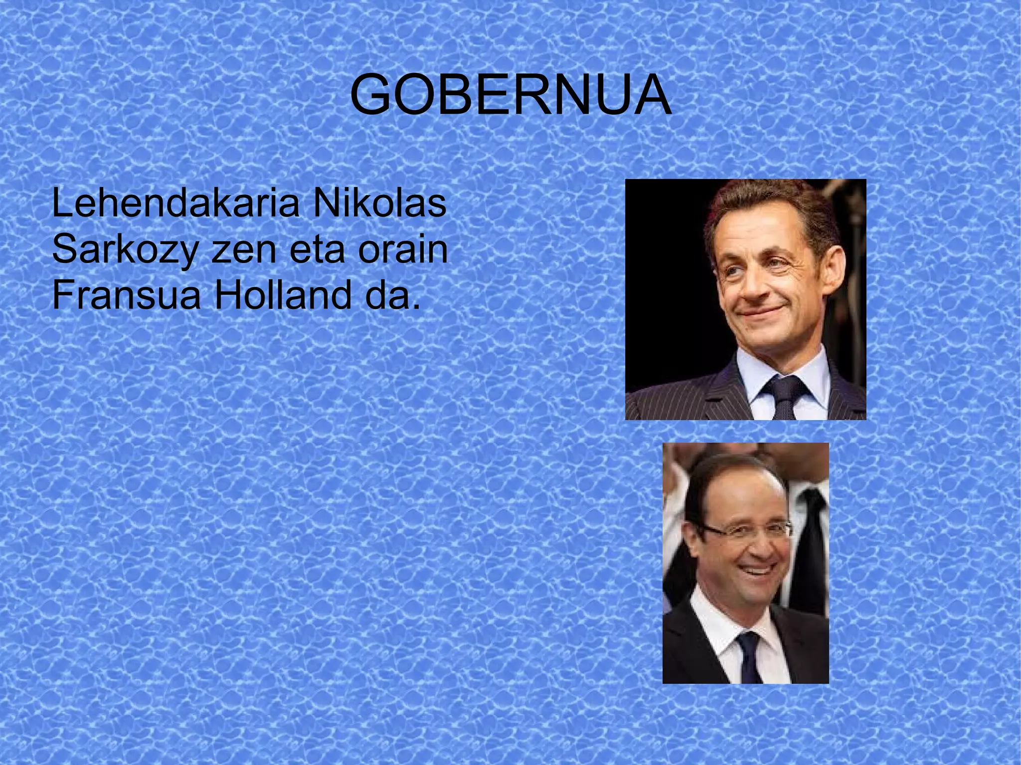 GOBERNUA
Lehendakaria Nikolas
Sarkozy zen eta orain
Fransua Holland da.
 
