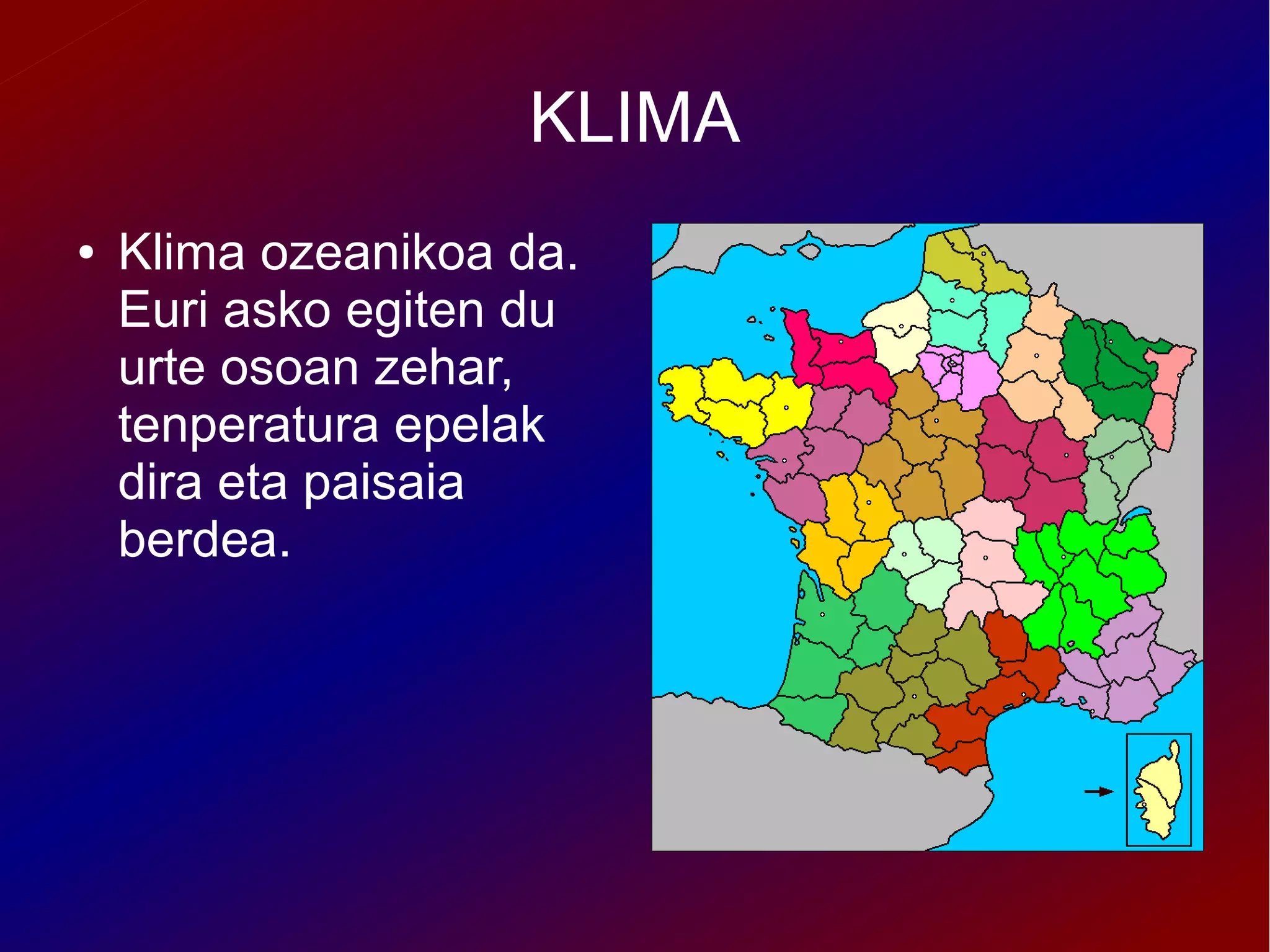 KLIMA
●   Klima ozeanikoa da.
    Euri asko egiten du
    urte osoan zehar,
    tenperatura epelak
    dira eta paisaia
    berdea.
 
