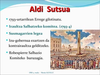 Aldi  Sutsua 1793-urtarrilean Errege gilotinatu. Iraultza Salbatzeko komitea. (1793-4) Susmagarrien legea Izu-gobernua ezartzen da kontrairaultza gelditzeko. Robespierre Salbazio  Komiteko  buruzagia. DBH 4. maila  -  Marije AGUILLO 