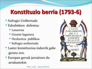 Konstituzio berria (1793-6) Sufragio Unibertsala Eskubideen  defentsa : Lanarena Gizarte-laguntza Hezkuntza  publikoa Sufragio unibertsala Laster konstituzioa indarrik gabe geratu zen. Europan gerrak jarraitzen du arrakastekin DBH 4. maila  -  Marije AGUILLO 