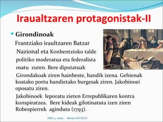 Girondinoak Frantziako iraultzaren Batzar Nazional eta  Konbentzioko talde  politiko moderatua eta federalista  osatu  zuten. Bere diputatuak  Girondakoak ziren hainbeste, handik izena. Gehienak kostako portu handietako burgesak ziren. Jakobinoei oposatu ziren. Jakobinoek  leporatu zieten Errepublikaren kontra konspiratzea.  Bere kideak gilotinatuta izen ziren Robespierrek  aginduta (1793). Iraualtzaren protagonistak-II DBH 4. maila  -  Marije AGUILLO 