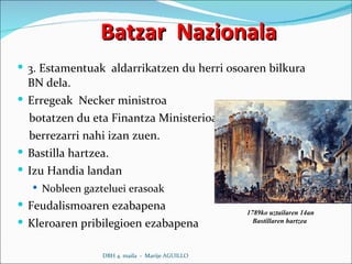 Batzar  Nazionala 3. Estamentuak  aldarrikatzen du herri osoaren bilkura BN dela. Erregeak  Necker ministroa  botatzen du eta Finantza Ministerioa berrezarri nahi izan zuen. Bastilla hartzea. Izu Handia landan Nobleen gazteluei erasoak Feudalismoaren ezabapena Kleroaren pribilegioen ezabapena DBH 4. maila  -  Marije AGUILLO 1789ko uztailaren 14an Bastillaren hartzea  