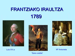 FRANTZIAKO IRAULTZAFRANTZIAKO IRAULTZA
17891789
Luis XVi.a Mª Antonieta
“Sans culotte”
 