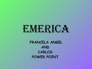 emerica FRANCELA ANGEL AND  CARLOS  POWER POINT  