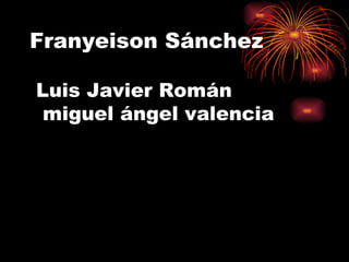 Franyeison Sánchez

Luis Javier Román
 miguel ángel valencia
 