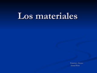 Los materiales Francisco Alonso  Ismael Pons 
