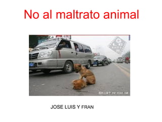 No al maltrato animal
JOSE LUIS Y FRAN
 