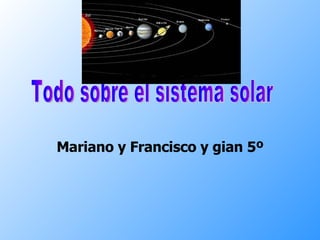 Mariano y Francisco y gian 5º Todo sobre el sistema solar 