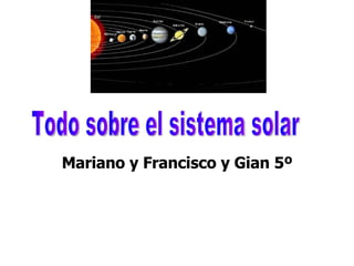 Mariano y Francisco y Gian 5º Todo sobre el sistema solar 