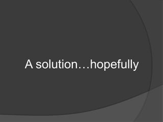 A solution…hopefully
 