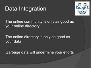 Data Integration

The online community is only as good as
your online directory

The online directory is only as good as
your data

Garbage data will undermine your efforts
 
