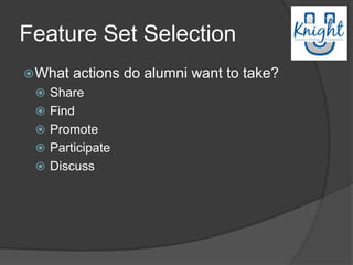 Feature Set Selection
 What   actions do alumni want to take?
  Share
  Find
  Promote
  Participate
  Discuss
 