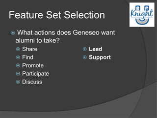 Feature Set Selection
   What actions does Geneseo want
    alumni to take?
     Share              Lead
     Find               Support
     Promote
     Participate
     Discuss
 