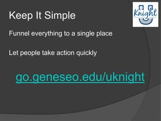 Keep It Simple
Funnel everything to a single place

Let people take action quickly


  go.geneseo.edu/uknight
 