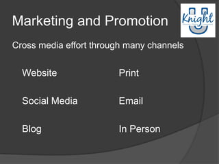 Marketing and Promotion
Cross media effort through many channels


  Website               Print

  Social Media          Email

  Blog                  In Person
 