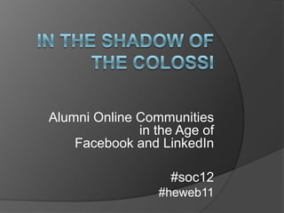 Alumni Online Communities
              in the Age of
    Facebook and LinkedIn

                   #soc12
                 #heweb11
 