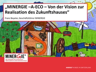 „MINERGIE –A-ECO – Von der Vision zur
Realisation des Zukunftshauses“
Franz Beyeler, Geschäftsführer MINERGIE




                                          www.minergie.ch
 