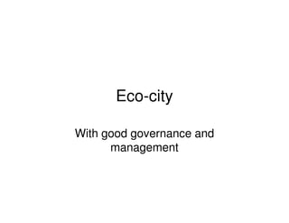 Eco-city

With good governance and
      management
 