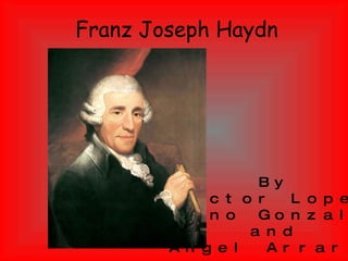 Franz Joseph Haydn By Victor Lopez Bruno Gonzalez and Angel Arraras 