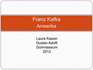 Franz Kafka
 Ameerika

 Laura Kassin
 Gustav Adolfi
 Gümnaasium
    2012
 