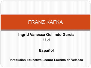 Ingrid Vanessa Quilindo García
11-1
Español
Institución Educativa Leonor Lourido de Velasco
FRANZ KAFKA
 