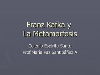 Franz Kafka y  La Metamorfosis Colegio Espíritu Santo Prof.María Paz Santibáñez A 