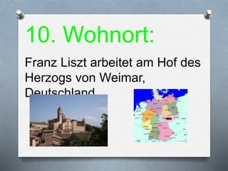 10. Wohnort:
Franz Liszt arbeitet am Hof des
Herzogs von Weimar,
Deutschland.