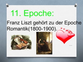 11. Epoche:
Franz Liszt gehört zu der Epoche
Romantik(1800-1900).