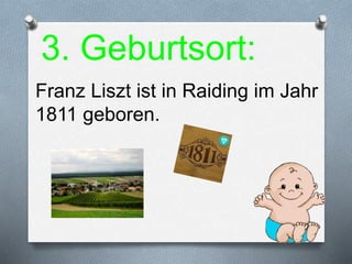 3. Geburtsort:
Franz Liszt ist in Raiding im Jahr
1811 geboren.