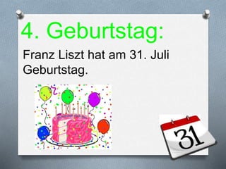 4. Geburtstag:
Franz Liszt hat am 31. Juli
Geburtstag.