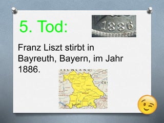 5. Tod:
Franz Liszt stirbt in
Bayreuth, Bayern, im Jahr
1886.