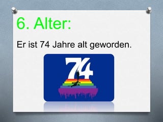 6. Alter:
Er ist 74 Jahre alt geworden.