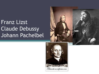 Franz Lizst
Claude Debussy
Johann Pachelbel
 
