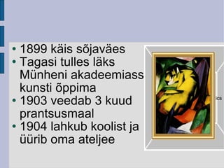 1899 käis sõjaväes Tagasi tulles läks Münheni akadeemiasse kunsti õppima 1903 veedab 3 kuud  prantsusmaal 1904 lahkub koolist ja üürib oma ateljee Double-click to add graphics 
