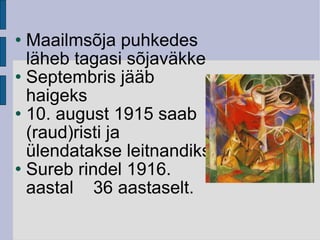 Maailmsõja puhkedes läheb tagasi sõjaväkke Septembris jääb haigeks 10. august 1915 saab (raud)risti ja ülendatakse leitnandiks Sureb rindel 1916. aastal  36 aastaselt. 