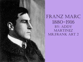 Franz Marc 1880-1916 By: Addy Martinez mr.frank art 2 