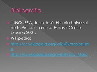  JUNQUERA, Juan José. Historia Universal
  de la Pintura. Tomo 4. Espasa-Calpe.
  España 2001.
 Wikipedia:
 http://es.wikipedia.org/wiki/Expresionism
  o
 http://es.wikipedia.org/wiki/Franz_Marc
 
