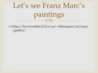 
http://hs.riverdale.k12.or.us/~dthompso/art/marc
/gallery/
Let’s see Franz Marc’s
paintings