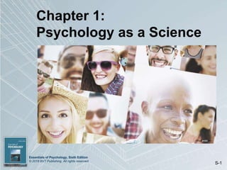 Essentials of Psychology, Sixth Edition
© 2018 BVT Publishing. All rights reserved.
S-1
Chapter 1:
Psychology as a Science
(Shutterstock)
 