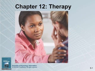 Essentials of Psychology, Sixth Edition
© 2018 BVT Publishing. All rights reserved.
S-1
Chapter 12: Therapy
(Shutterstock)
 