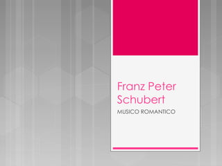 Franz Peter
Schubert
MUSICO ROMANTICO
 