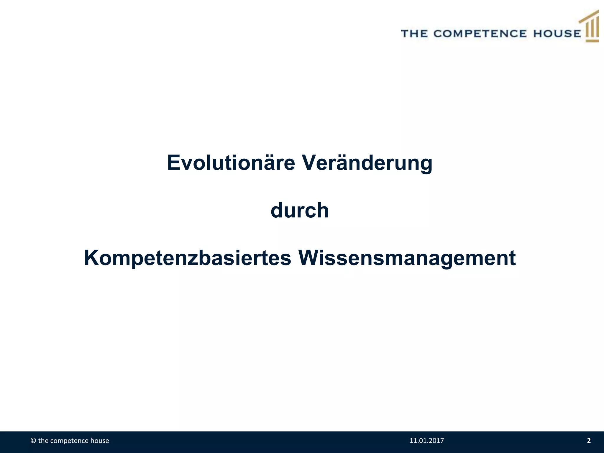Evolutionäre Veränderung
durch
Kompetenzbasiertes Wissensmanagement
© the competence house 11.01.2017 2
 