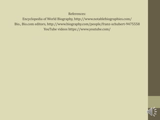 References:
Encyclopedia of World Biography, http://www.notablebiographies.com/
Bio., Bio.com editors, http://www.biography.com/people/franz-schubert-9475558
YouTube videos https://www.youtube.com/
 