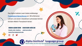 Das Alpha Institute Leam bietet erstklassige
Französisch-Sprachkurse an. Mit erfahrenen
Lehrern und einem interaktiven Lehransatz können
Schüler effektiv Französisch lernen.
 