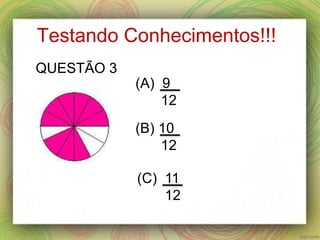 Testando Conhecimentos!!!
(A) 9
12
(B) 10
12
(C) 11
12
QUESTÃO 3
 