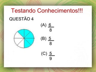 Testando Conhecimentos!!!
(A) 6
8
(B) 5
8
(C) 5
9
QUESTÃO 4
 