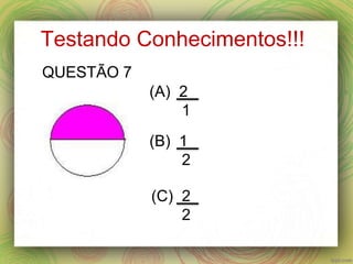 Testando Conhecimentos!!!
(A) 2
1
(B) 1
2
(C) 2
2
QUESTÃO 7
 